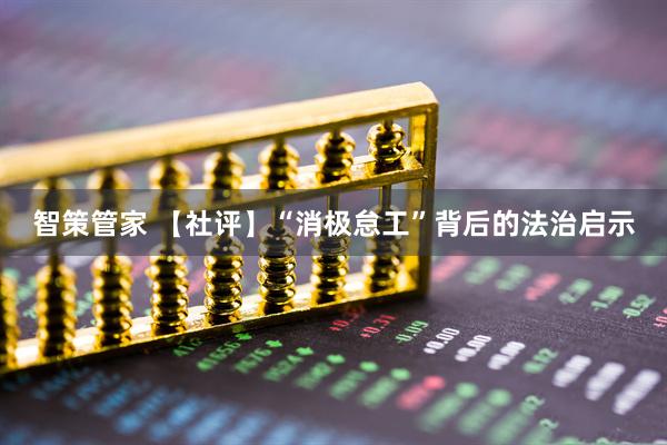 智策管家 【社评】“消极怠工”背后的法治启示