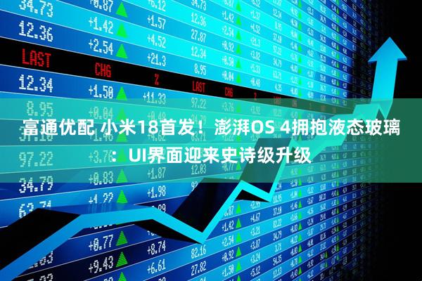 富通优配 小米18首发！澎湃OS 4拥抱液态玻璃：UI界面迎来史诗级升级