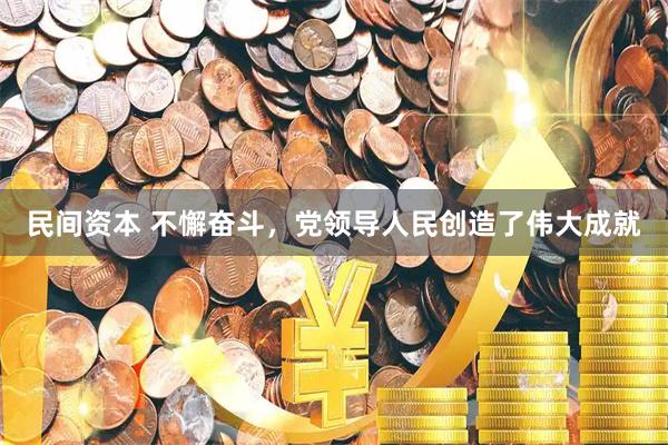 民间资本 不懈奋斗，党领导人民创造了伟大成就