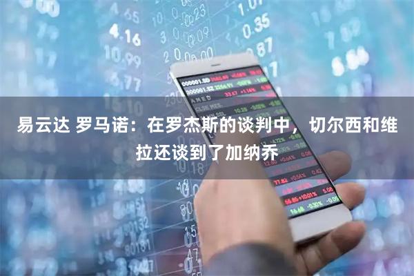 易云达 罗马诺：在罗杰斯的谈判中，切尔西和维拉还谈到了加纳乔
