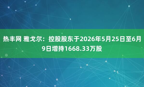 热丰网 雅戈尔：控股股东于2026年5月25日至6月9日增持1668.33万股